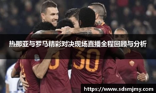 热那亚与罗马精彩对决现场直播全程回顾与分析